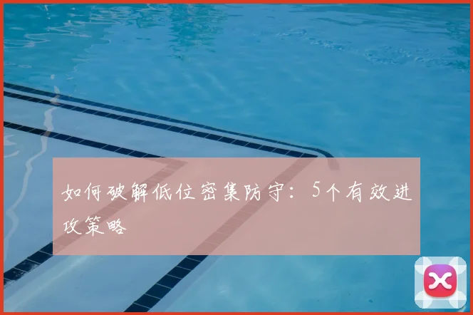 如何破解低位密集防守：5个有效进攻策略