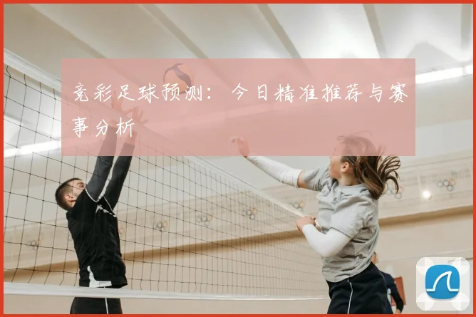 竞彩足球预测：今日精准推荐与赛事分析