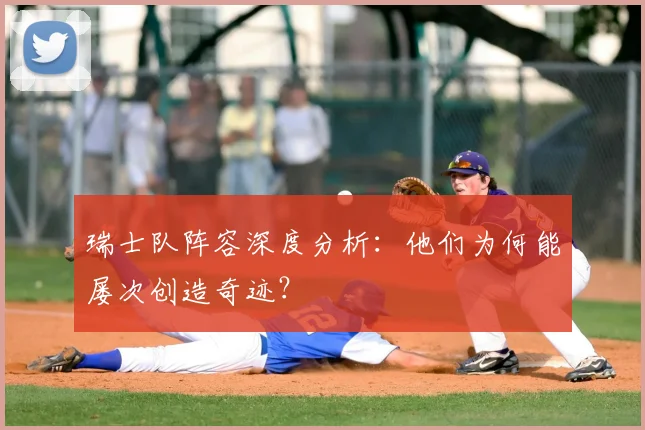 瑞士队阵容深度分析：他们为何能屡次创造奇迹？