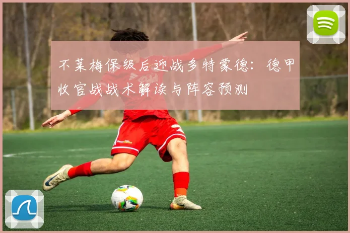 不莱梅保级后迎战多特蒙德：德甲收官战战术解读与阵容预测