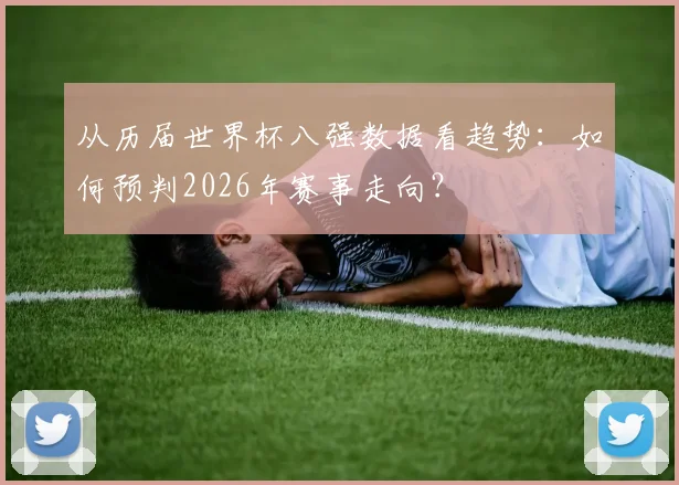 从历届世界杯八强数据看趋势：如何预判2026年赛事走向？