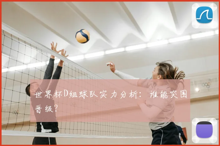 世界杯D组球队实力分析：谁能突围晋级？