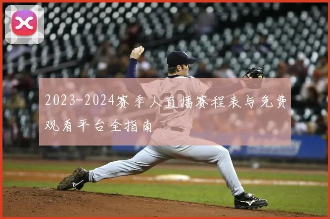 2023-2024赛季人直播赛程表与免费观看平台全指南