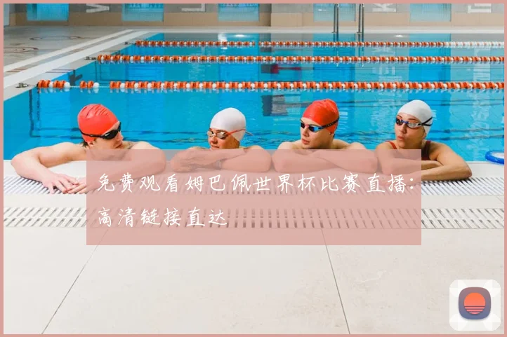 免费观看姆巴佩世界杯比赛直播：高清链接直达