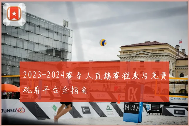 2023-2024赛季人直播赛程表与免费观看平台全指南