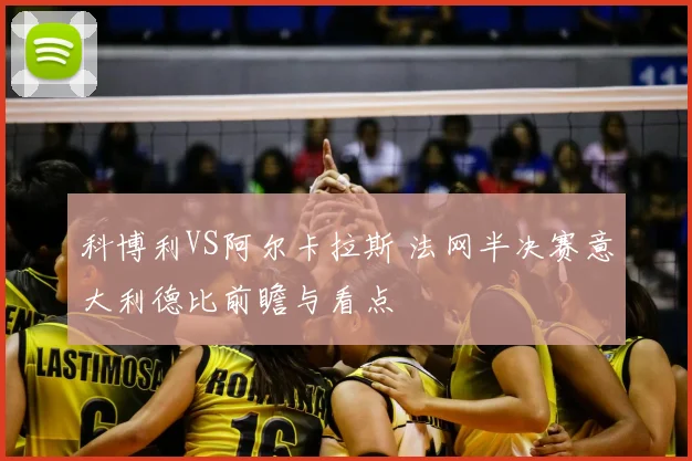 科博利VS阿尔卡拉斯 法网半决赛意大利德比前瞻与看点