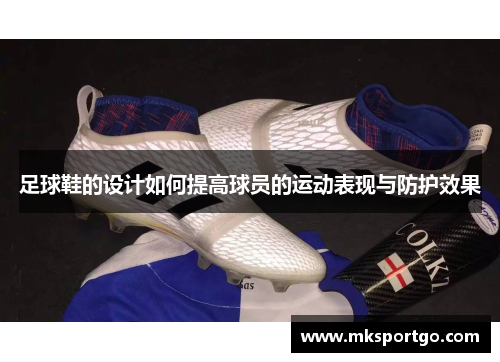足球鞋的设计如何提高球员的运动表现与防护效果