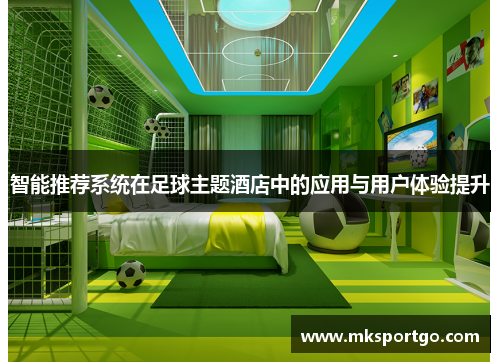 智能推荐系统在足球主题酒店中的应用与用户体验提升